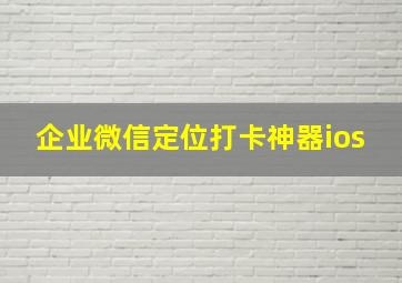 企业微信定位打卡神器ios