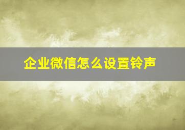 企业微信怎么设置铃声