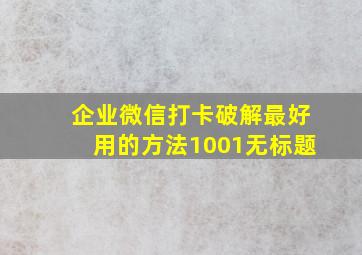 企业微信打卡破解最好用的方法1001无标题