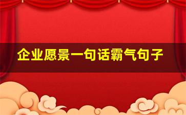 企业愿景一句话霸气句子