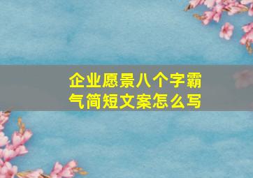 企业愿景八个字霸气简短文案怎么写