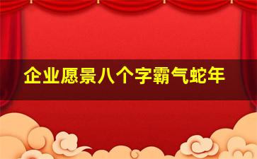 企业愿景八个字霸气蛇年