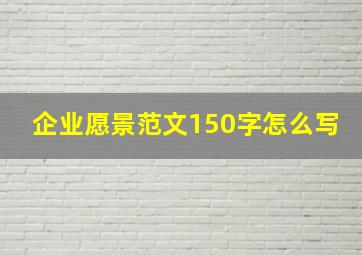 企业愿景范文150字怎么写