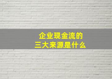 企业现金流的三大来源是什么