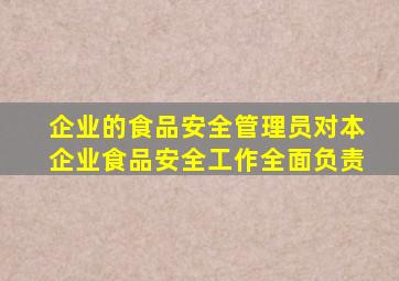 企业的食品安全管理员对本企业食品安全工作全面负责