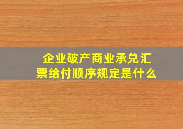 企业破产商业承兑汇票给付顺序规定是什么