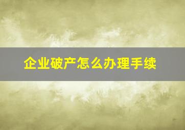 企业破产怎么办理手续