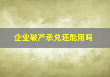 企业破产承兑还能用吗