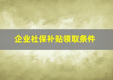 企业社保补贴领取条件