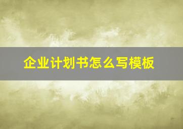 企业计划书怎么写模板