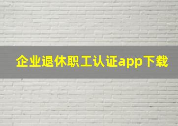 企业退休职工认证app下载