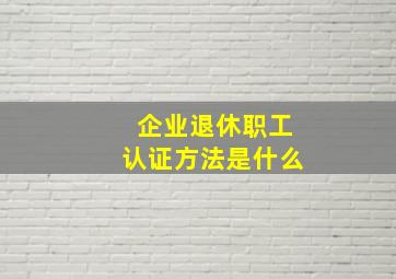 企业退休职工认证方法是什么