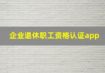 企业退休职工资格认证app