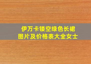 伊万卡镂空绿色长裙图片及价格表大全女士