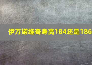 伊万诺维奇身高184还是186