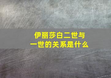 伊丽莎白二世与一世的关系是什么