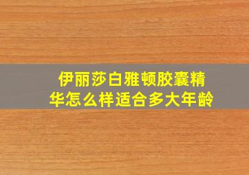 伊丽莎白雅顿胶囊精华怎么样适合多大年龄