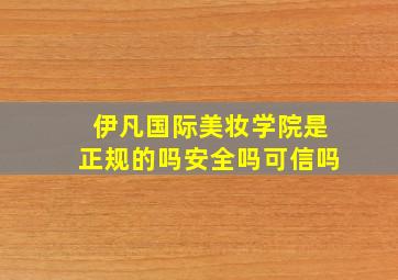 伊凡国际美妆学院是正规的吗安全吗可信吗