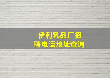 伊利乳品厂招聘电话地址查询