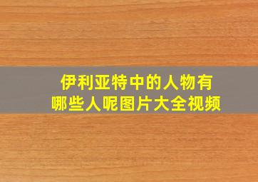 伊利亚特中的人物有哪些人呢图片大全视频