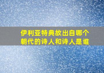 伊利亚特典故出自哪个朝代的诗人和诗人是谁