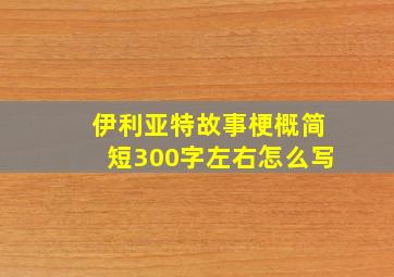 伊利亚特故事梗概简短300字左右怎么写