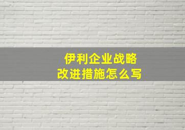 伊利企业战略改进措施怎么写