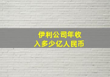 伊利公司年收入多少亿人民币