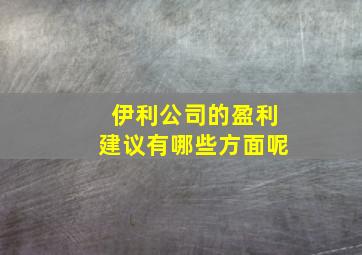 伊利公司的盈利建议有哪些方面呢