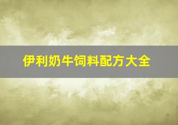 伊利奶牛饲料配方大全