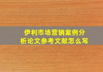 伊利市场营销案例分析论文参考文献怎么写