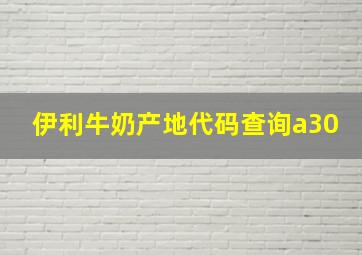 伊利牛奶产地代码查询a30