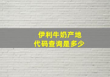 伊利牛奶产地代码查询是多少