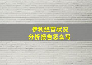 伊利经营状况分析报告怎么写