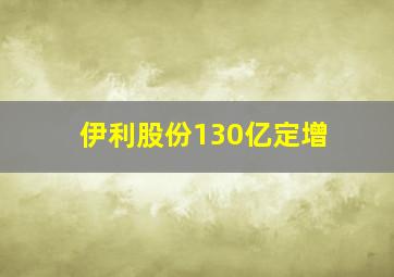 伊利股份130亿定增