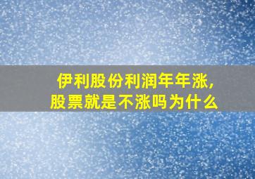 伊利股份利润年年涨,股票就是不涨吗为什么