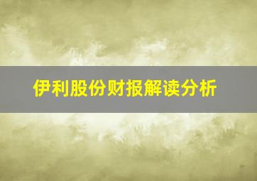 伊利股份财报解读分析