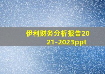 伊利财务分析报告2021-2023ppt