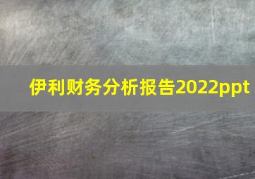 伊利财务分析报告2022ppt