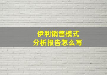 伊利销售模式分析报告怎么写