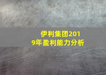 伊利集团2019年盈利能力分析