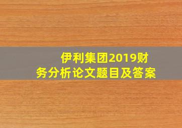 伊利集团2019财务分析论文题目及答案