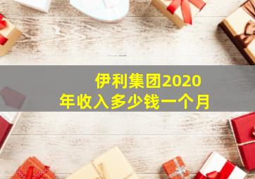 伊利集团2020年收入多少钱一个月