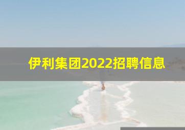 伊利集团2022招聘信息