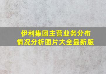 伊利集团主营业务分布情况分析图片大全最新版