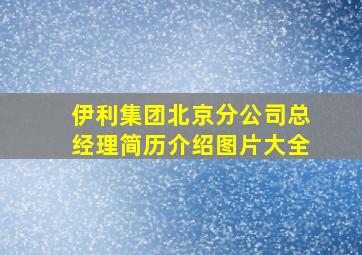 伊利集团北京分公司总经理简历介绍图片大全