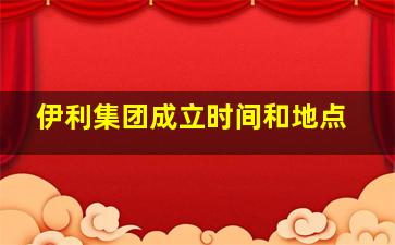 伊利集团成立时间和地点