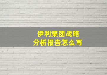 伊利集团战略分析报告怎么写