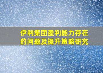 伊利集团盈利能力存在的问题及提升策略研究