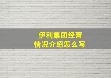 伊利集团经营情况介绍怎么写